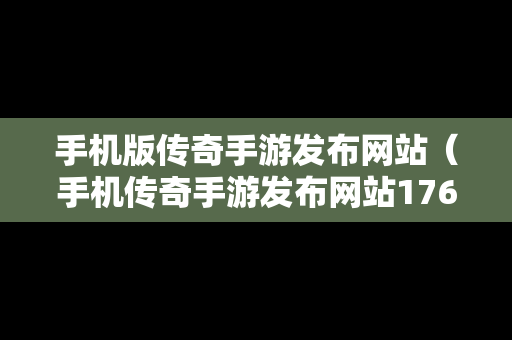手机版传奇手游发布网站（手机传奇手游发布网站176）