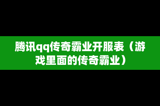 腾讯qq传奇霸业开服表（游戏里面的传奇霸业）