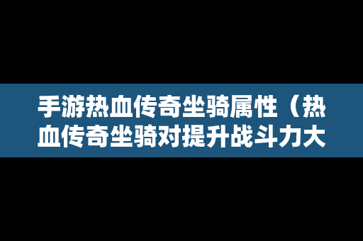 手游热血传奇坐骑属性（热血传奇坐骑对提升战斗力大不大）