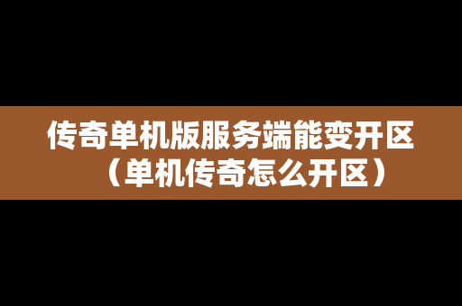 传奇单机版服务端能变开区（单机传奇怎么开区）