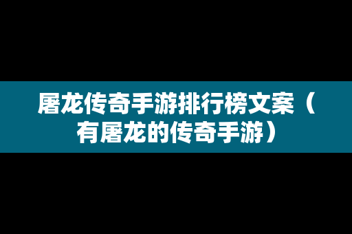 屠龙传奇手游排行榜文案（有屠龙的传奇手游）-第1张图片-传奇手游发布网