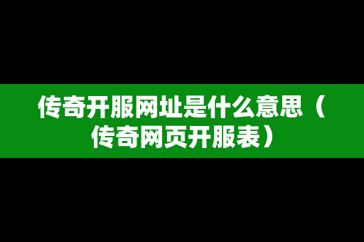 传奇开服网址是什么意思（传奇网页开服表）