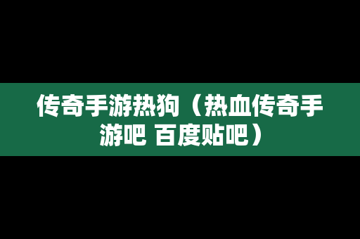 传奇手游热狗（热血传奇手游吧 百度贴吧）