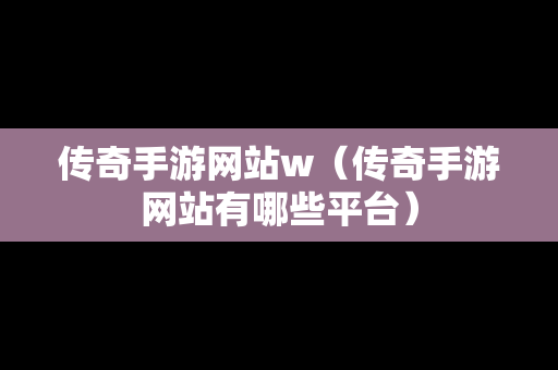 传奇手游网站w（传奇手游网站有哪些平台）