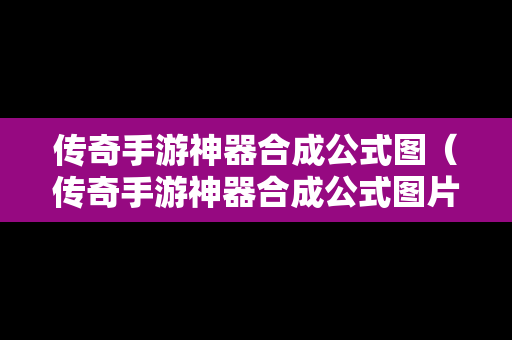 传奇手游神器合成公式图（传奇手游神器合成公式图片）