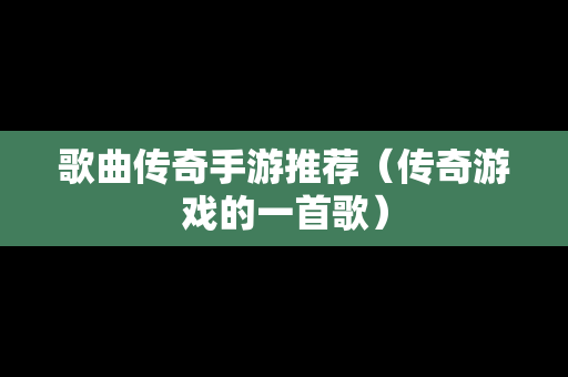歌曲传奇手游推荐（传奇游戏的一首歌）
