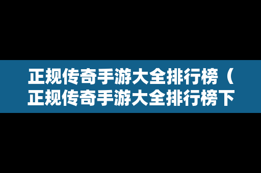 正规传奇手游大全排行榜（正规传奇手游大全排行榜下载）
