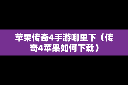 苹果传奇4手游哪里下（传奇4苹果如何下载）