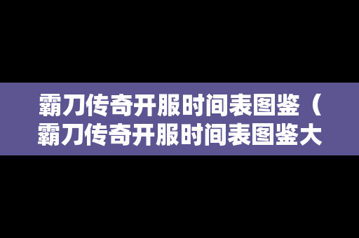 霸刀传奇开服时间表图鉴（霸刀传奇开服时间表图鉴大全）-第1张图片-传奇手游发布网