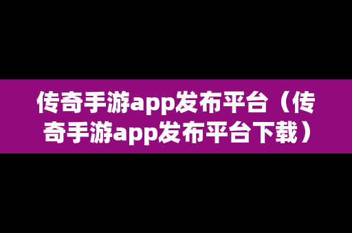 传奇手游app发布平台（传奇手游app发布平台下载）-第1张图片-传奇手游发布网