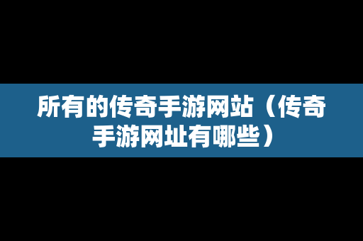 所有的传奇手游网站（传奇手游网址有哪些）