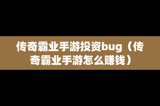 传奇霸业手游投资bug（传奇霸业手游怎么赚钱）