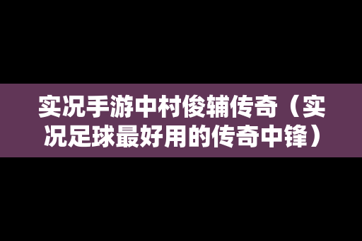 实况手游中村俊辅传奇（实况足球最好用的传奇中锋）