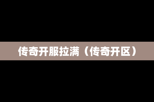 传奇开服拉满（传奇开区）