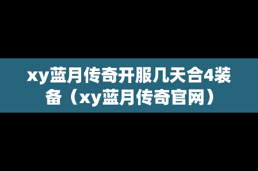 xy蓝月传奇开服几天合4装备（xy蓝月传奇官网）