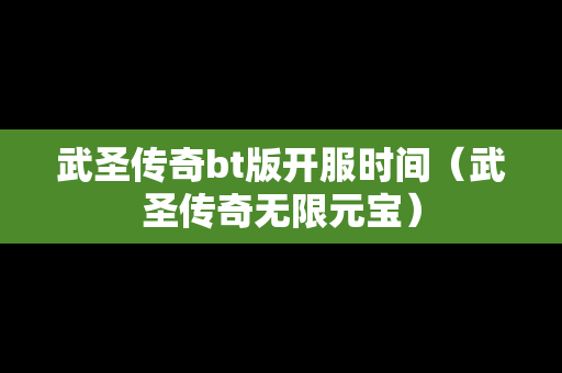 武圣传奇bt版开服时间（武圣传奇无限元宝）