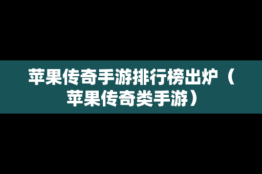 苹果传奇手游排行榜出炉（苹果传奇类手游）