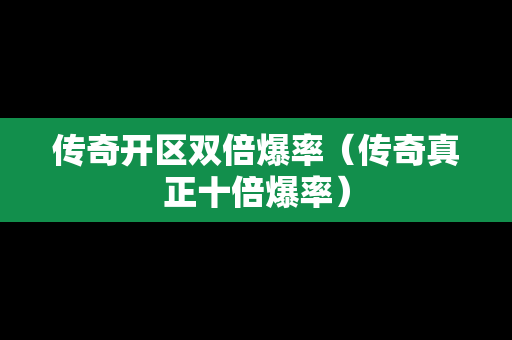 传奇开区双倍爆率（传奇真正十倍爆率）