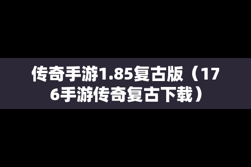 传奇手游1.85复古版（176手游传奇复古下载）
