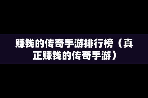 赚钱的传奇手游排行榜（真正赚钱的传奇手游）
