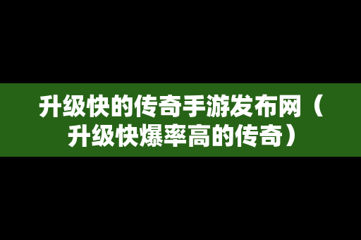 升级快的传奇手游发布网（升级快爆率高的传奇）