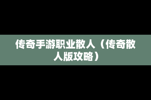 传奇手游职业散人（传奇散人版攻略）
