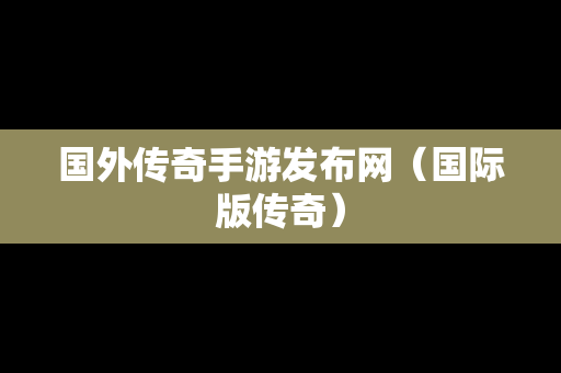 国外传奇手游发布网（国际版传奇）