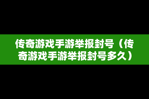 传奇游戏手游举报封号（传奇游戏手游举报封号多久）