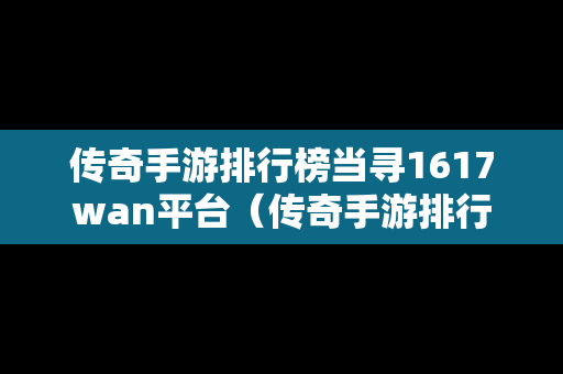 传奇手游排行榜当寻1617wan平台（传奇手游排行榜2020前十）