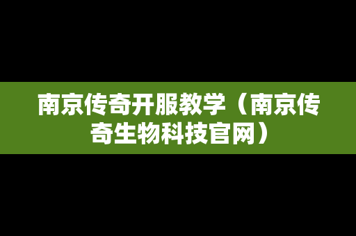 南京传奇开服教学（南京传奇生物科技官网）-第1张图片-传奇手游发布网