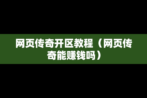 网页传奇开区教程（网页传奇能赚钱吗）