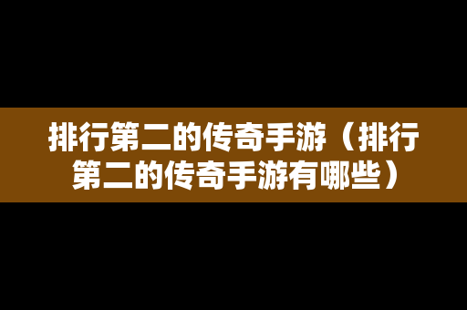 排行第二的传奇手游（排行第二的传奇手游有哪些）