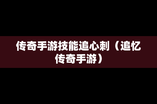 传奇手游技能追心刺（追忆传奇手游）