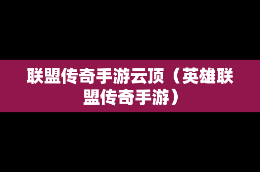 联盟传奇手游云顶（英雄联盟传奇手游）