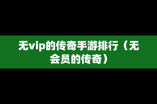 无vip的传奇手游排行（无会员的传奇）