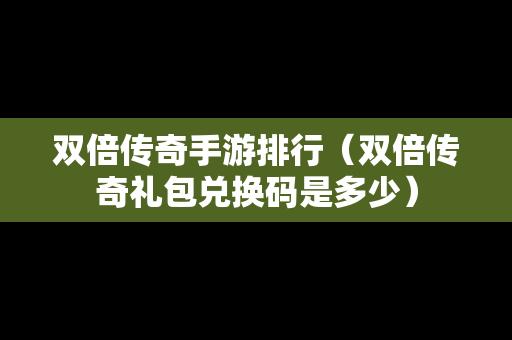 双倍传奇手游排行（双倍传奇礼包兑换码是多少）