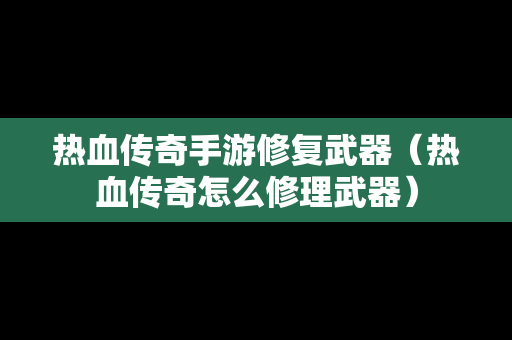 热血传奇手游修复武器（热血传奇怎么修理武器）