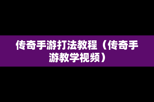 传奇手游打法教程（传奇手游教学视频）