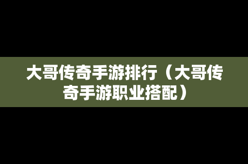 大哥传奇手游排行（大哥传奇手游职业搭配）