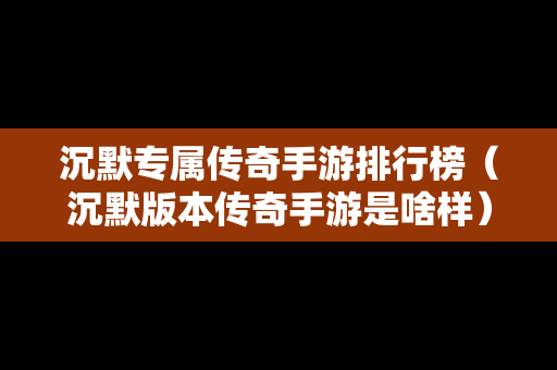 沉默专属传奇手游排行榜（沉默版本传奇手游是啥样）