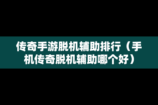 传奇手游脱机辅助排行（手机传奇脱机辅助哪个好）