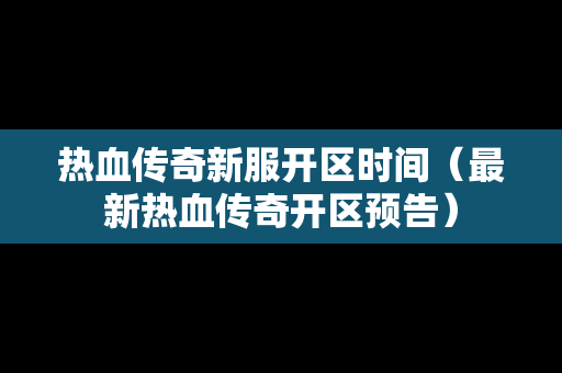 热血传奇新服开区时间（最新热血传奇开区预告）