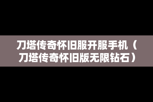 刀塔传奇怀旧服开服手机（刀塔传奇怀旧版无限钻石）