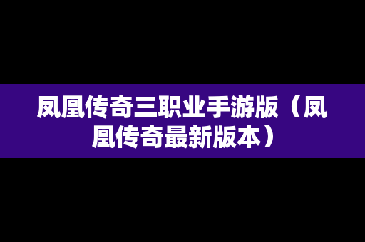 凤凰传奇三职业手游版（凤凰传奇最新版本）