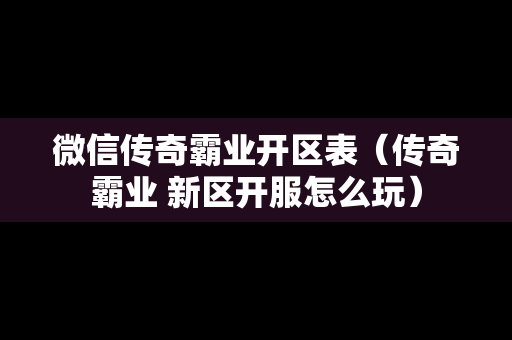 微信传奇霸业开区表（传奇霸业 新区开服怎么玩）