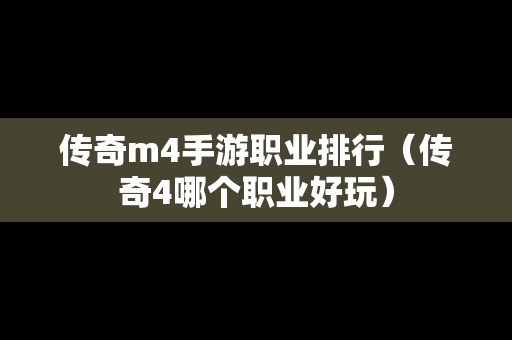 传奇m4手游职业排行（传奇4哪个职业好玩）