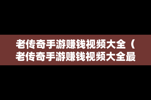 老传奇手游赚钱视频大全（老传奇手游赚钱视频大全最新）