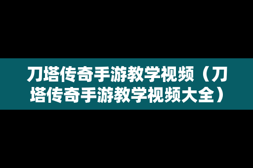 刀塔传奇手游教学视频（刀塔传奇手游教学视频大全）
