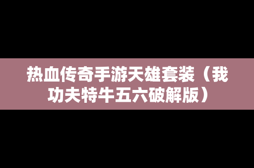 热血传奇手游天雄套装（我功夫特牛五六破解版）