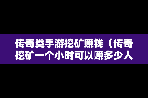 传奇类手游挖矿赚钱（传奇挖矿一个小时可以赚多少人民币）